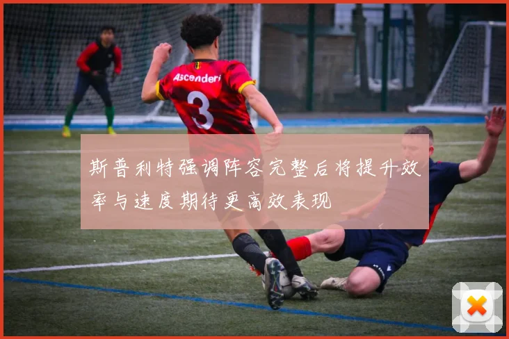 斯普利特强调阵容完整后将提升效率与速度期待更高效表现