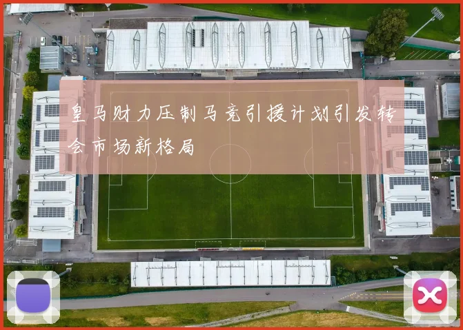 皇马财力压制马竞引援计划引发转会市场新格局