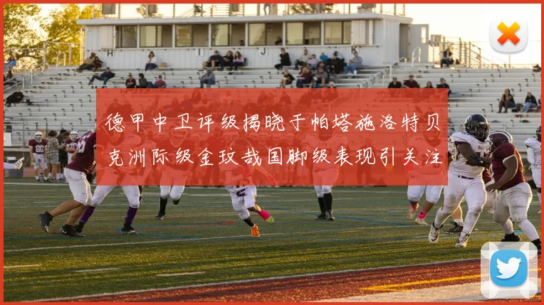 德甲中卫评级揭晓于帕塔施洛特贝克洲际级金玟哉国脚级表现引关注