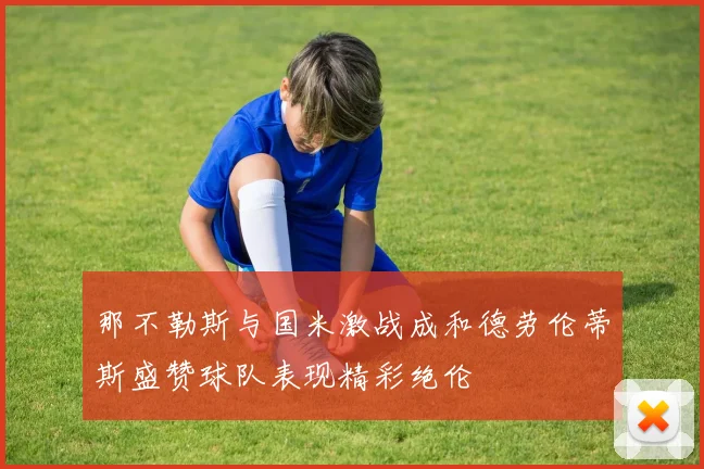 那不勒斯与国米激战成和德劳伦蒂斯盛赞球队表现精彩绝伦