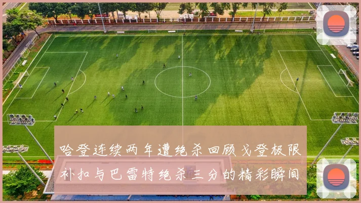 哈登连续两年遭绝杀回顾戈登极限补扣与巴雷特绝杀三分的精彩瞬间