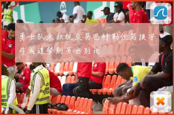 勇士队未积极交易巴特勒但若换字母或追梦则另当别论