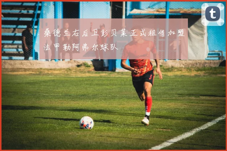 桑德兰右后卫彭贝莱正式租借加盟法甲勒阿弗尔球队