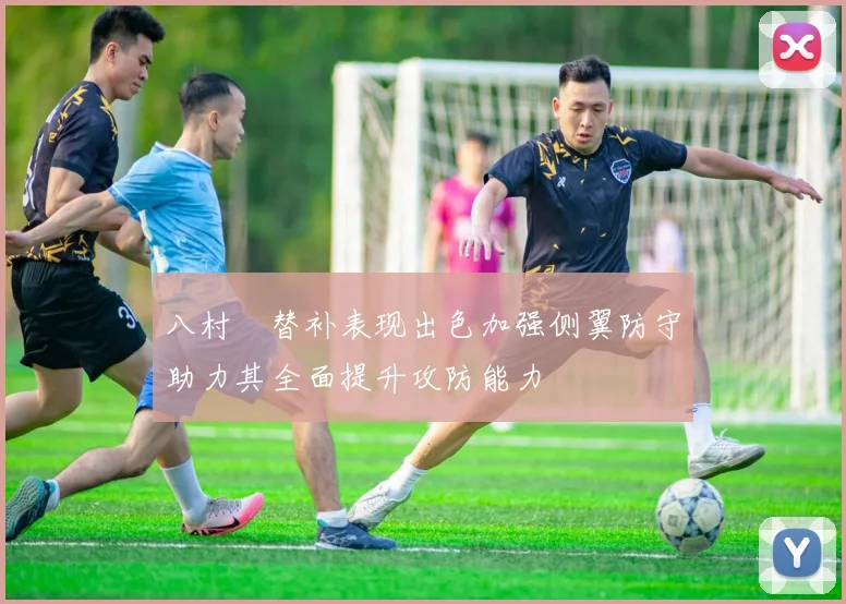 八村塁替补表现出色加强侧翼防守助力其全面提升攻防能力