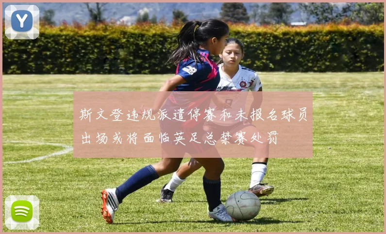 斯文登违规派遣停赛和未报名球员出场或将面临英足总禁赛处罚